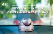 HƯỚNG DẪN LỰA CHỌN CAMERA GIÁM SÁT ĐẠT CHUẨN