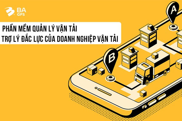 PHẦN MỀM QUẢN LÝ VẬN TẢI - TRỢ LÝ ĐẮC LỰC CỦA DOANH NGHIỆP VẬN TẢI